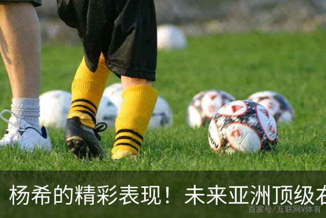 杨希的精彩表现！未来亚洲顶级右后卫的潜力无限