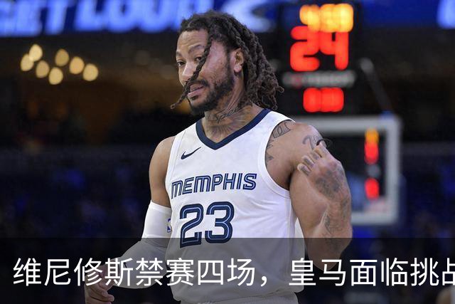 维尼修斯禁赛四场，皇马面临挑战与期待